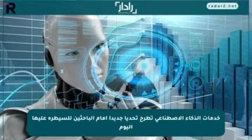 خدمات الذكاء الاصطناعي تطرح تحديا جديدا أمام الباحثين للسيطرة عليها اليوم